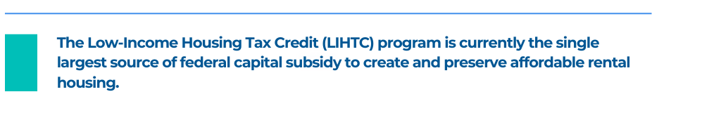 The Low-Income Housing Tax Credit (LIHTC) program is currently the single largest source of federal capital subsidy to create and preserve affordable rental housing.