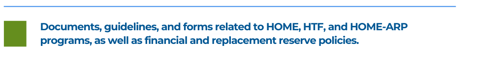 Documents, guidelines, and forms related to HOME, HTF, and HOME-ARP programs, as well as financial and replacement reserve policies.