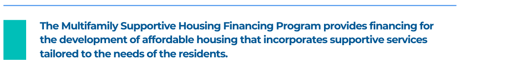 The Multifamily Supportive Housing Financing Program provides financing for the development of affordable housing that incorporates supportive services tailored to the needs of the residents.